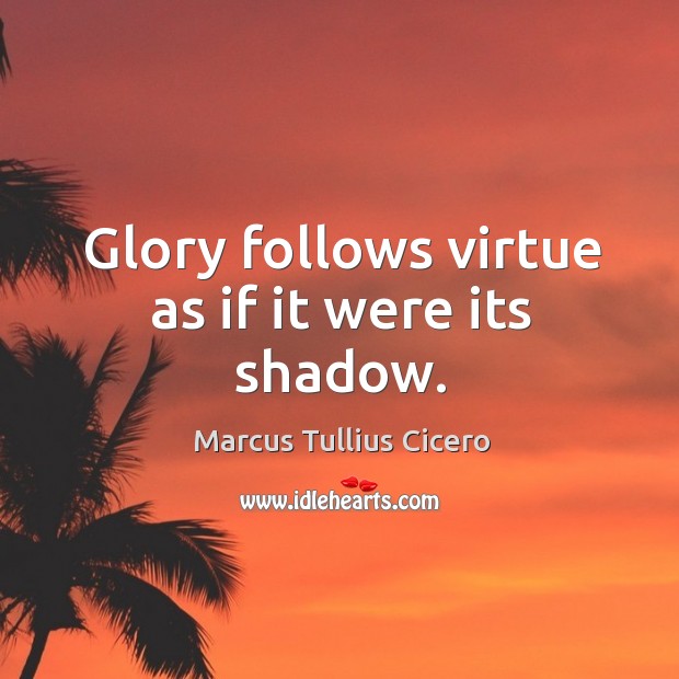 Glory follows virtue as if it were its shadow. Image