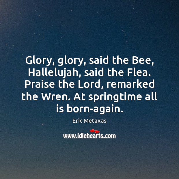 Glory, glory, said the Bee, Hallelujah, said the Flea. Praise the Lord, Eric Metaxas Picture Quote