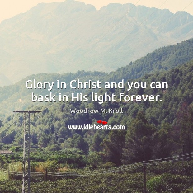 Glory in Christ and you can bask in His light forever. Woodrow M. Kroll Picture Quote
