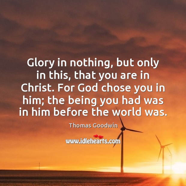 Glory in nothing, but only in this, that you are in Christ. Thomas Goodwin Picture Quote