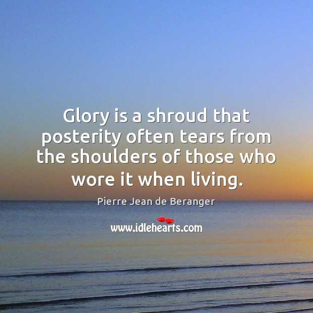 Glory is a shroud that posterity often tears from the shoulders of Pierre Jean de Beranger Picture Quote