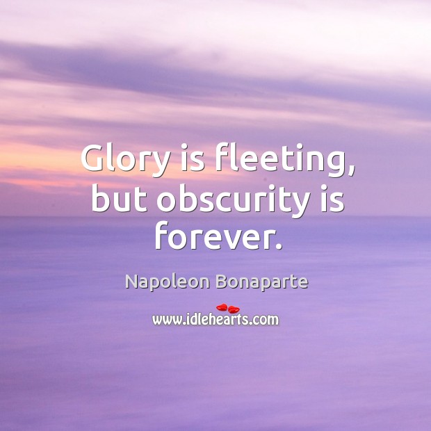 Glory is fleeting, but obscurity is forever. Napoleon Bonaparte Picture Quote