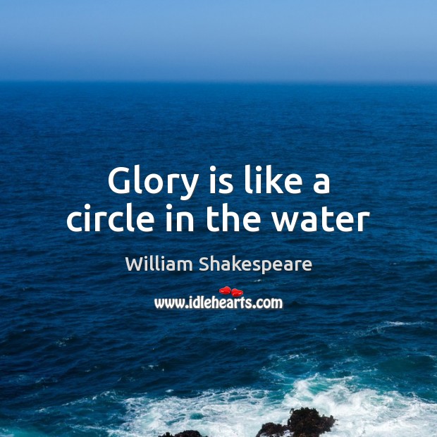 Glory is like a circle in the water William Shakespeare Picture Quote