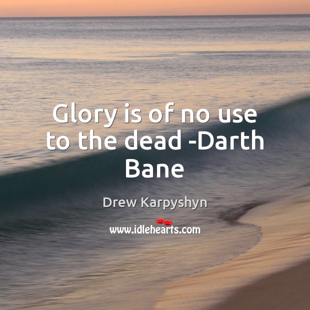 Glory is of no use to the dead -Darth Bane Drew Karpyshyn Picture Quote