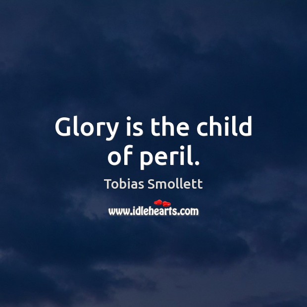 Glory is the child of peril. Tobias Smollett Picture Quote