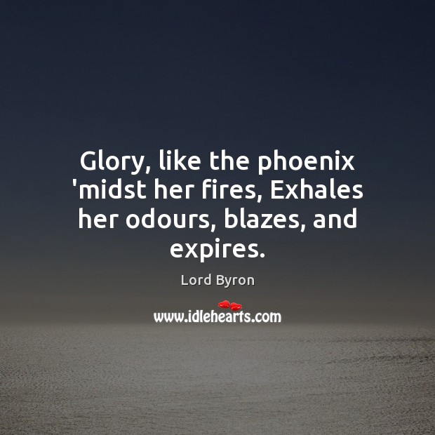 Glory, like the phoenix ‘midst her fires, Exhales her odours, blazes, and expires. Lord Byron Picture Quote