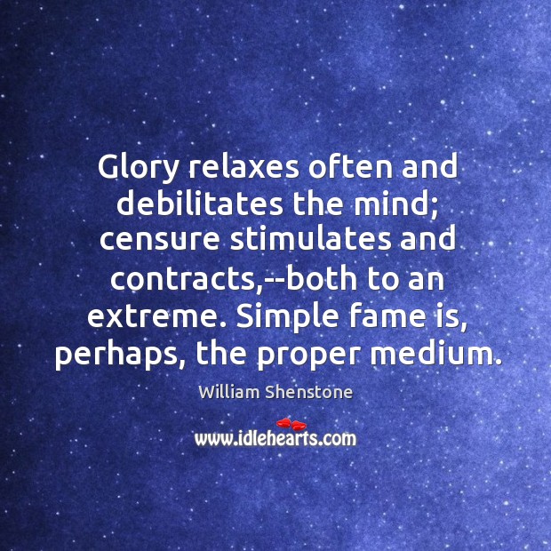 Glory relaxes often and debilitates the mind; censure stimulates and contracts,–both William Shenstone Picture Quote