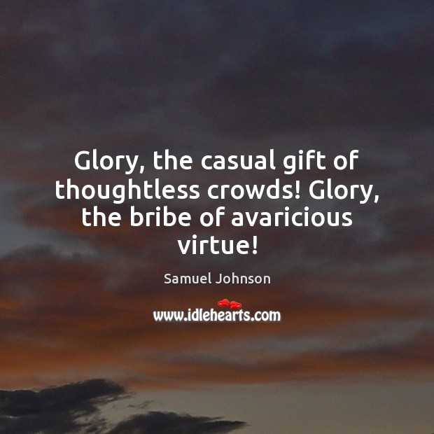 Glory, the casual gift of thoughtless crowds! Glory, the bribe of avaricious virtue! Samuel Johnson Picture Quote