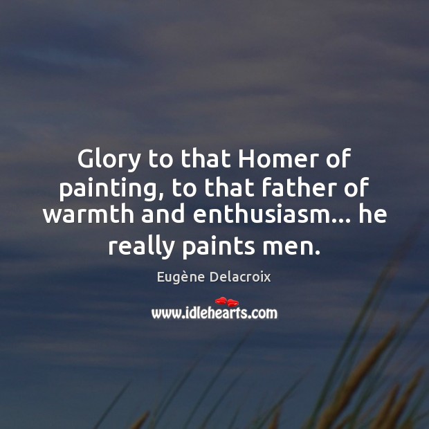 Glory to that Homer of painting, to that father of warmth and Image