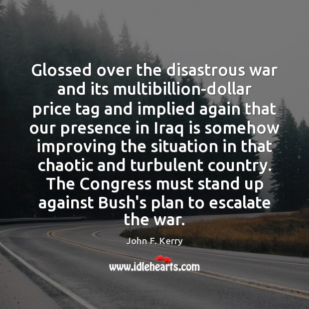 Glossed over the disastrous war and its multibillion-dollar price tag and implied John F. Kerry Picture Quote