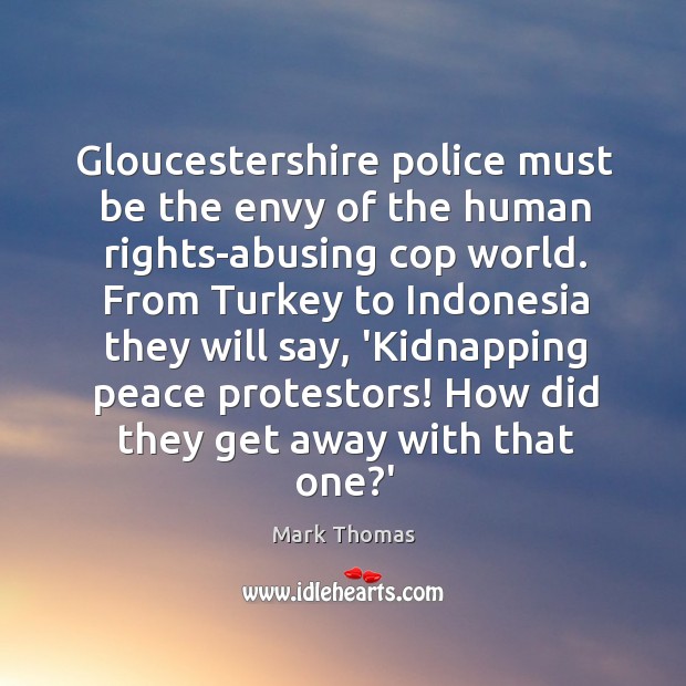 Gloucestershire police must be the envy of the human rights-abusing cop world. Mark Thomas Picture Quote