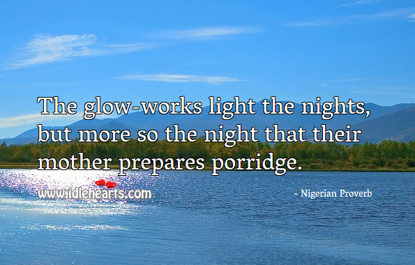 The glow-works light the nights, but more so the night that their mother prepares porridge. Nigerian Proverbs Image