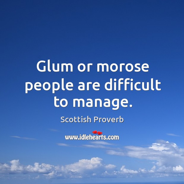 Glum or morose people are difficult to manage. Image
