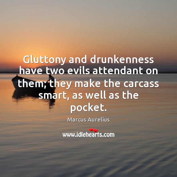 Gluttony and drunkenness have two evils attendant on them; they make the Marcus Aurelius Picture Quote