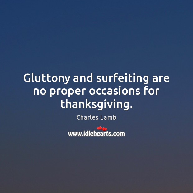 Gluttony and surfeiting are no proper occasions for thanksgiving. Charles Lamb Picture Quote