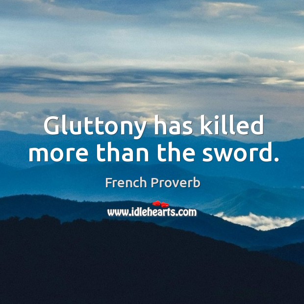 Gluttony has killed more than the sword. Image