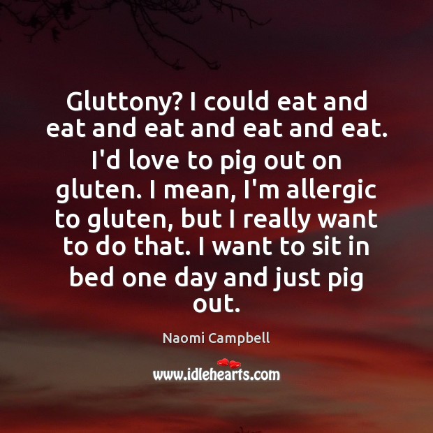 Gluttony? I could eat and eat and eat and eat and eat. Naomi Campbell Picture Quote