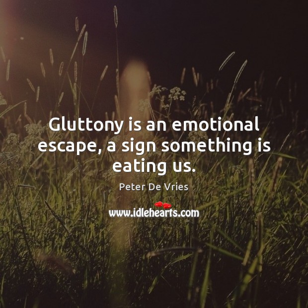 Gluttony is an emotional escape, a sign something is eating us. Peter De Vries Picture Quote