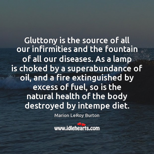 Gluttony is the source of all our infirmities and the fountain of Marion LeRoy Burton Picture Quote