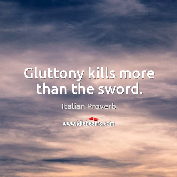 Gluttony kills more than the sword. Image