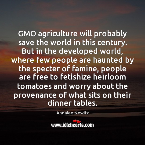 GMO agriculture will probably save the world in this century. But in Annalee Newitz Picture Quote