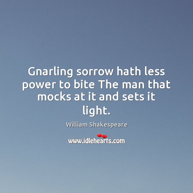 Gnarling sorrow hath less power to bite The man that mocks at it and sets it light. Image