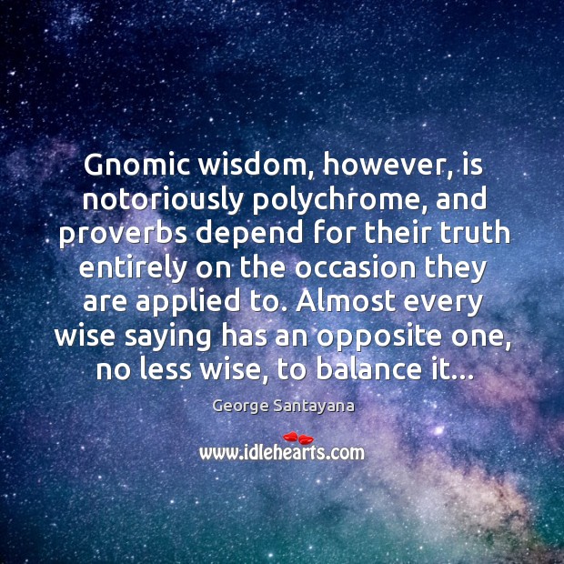 Gnomic wisdom, however, is notoriously polychrome, and proverbs depend for their truth George Santayana Picture Quote