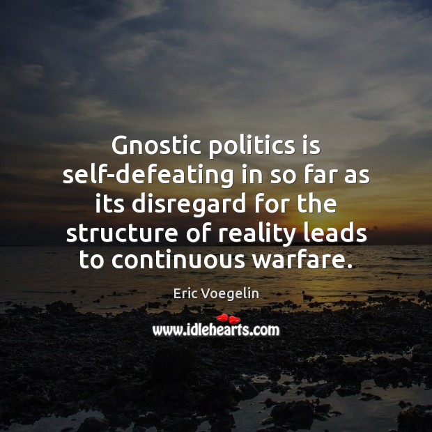 Gnostic politics is self-defeating in so far as its disregard for the Eric Voegelin Picture Quote