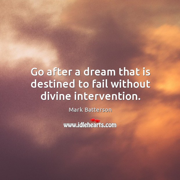 Go after a dream that is destined to fail without divine intervention. Mark Batterson Picture Quote