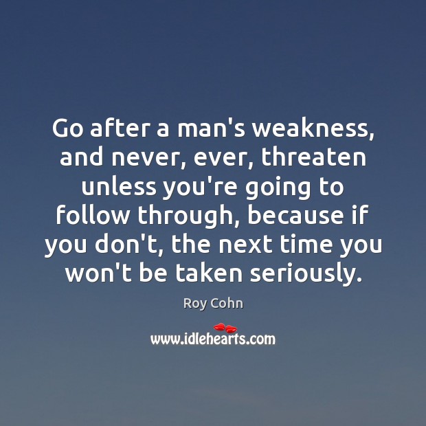 Go after a man’s weakness, and never, ever, threaten unless you’re going Roy Cohn Picture Quote