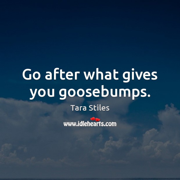 Go after what gives you goosebumps. Tara Stiles Picture Quote