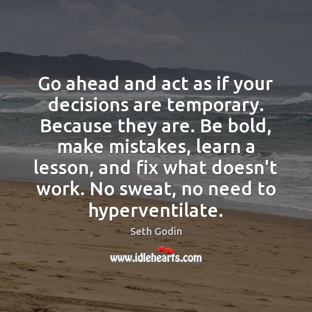 Go ahead and act as if your decisions are temporary. Because they Seth Godin Picture Quote