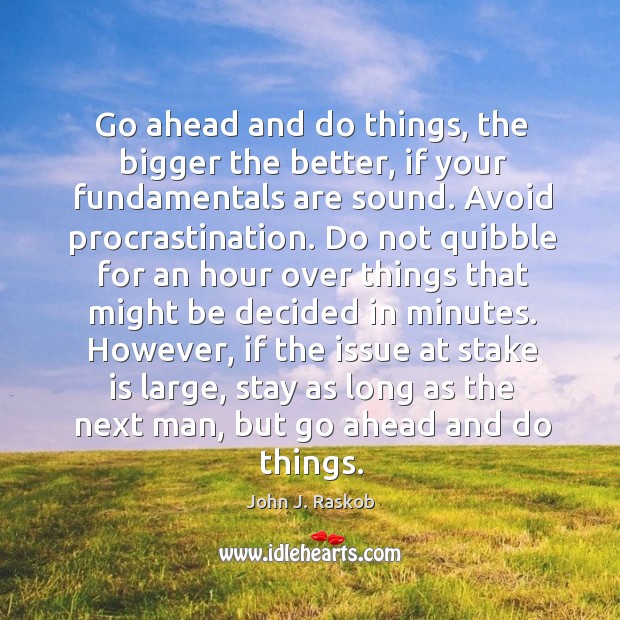 Go ahead and do things, the bigger the better, if your fundamentals John J. Raskob Picture Quote