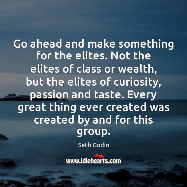 Go ahead and make something for the elites. Not the elites of Seth Godin Picture Quote