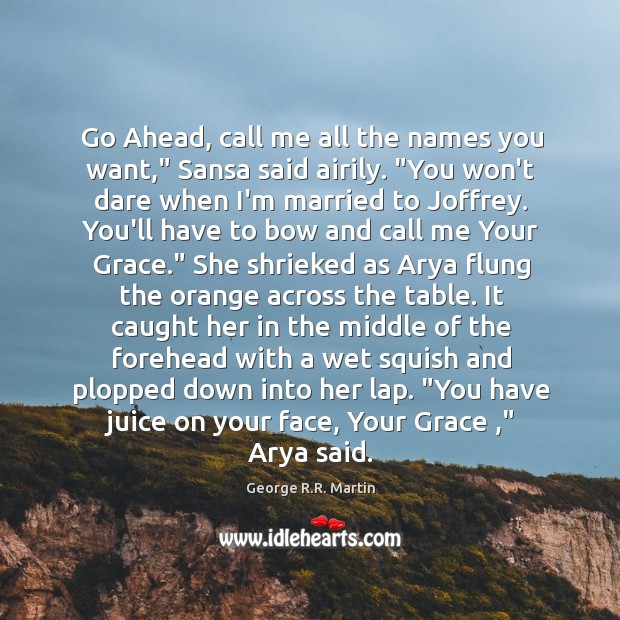 Go Ahead, call me all the names you want,” Sansa said airily. “ George R.R. Martin Picture Quote