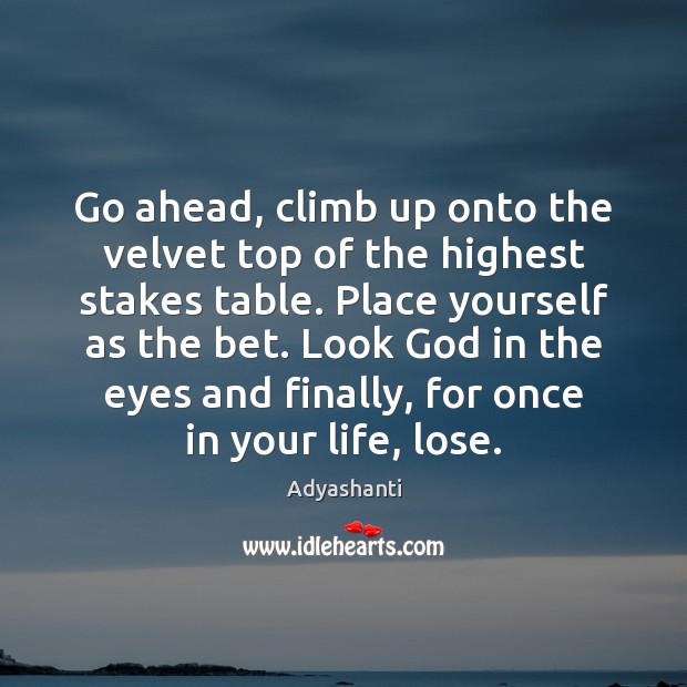 Go ahead, climb up onto the velvet top of the highest stakes Adyashanti Picture Quote