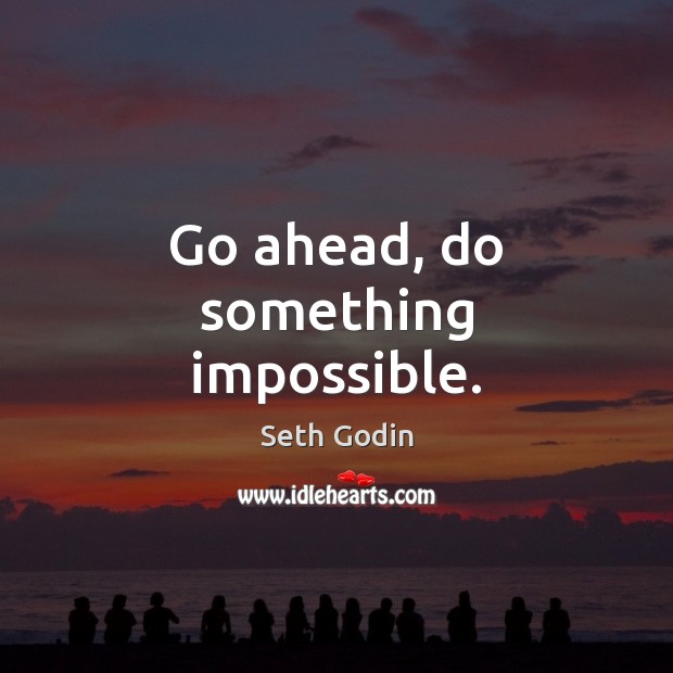 Go ahead, do something impossible. Seth Godin Picture Quote