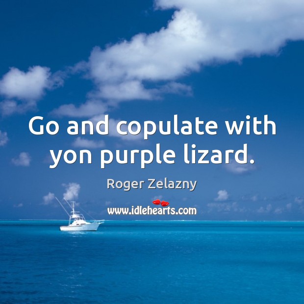 Go and copulate with yon purple lizard. Image