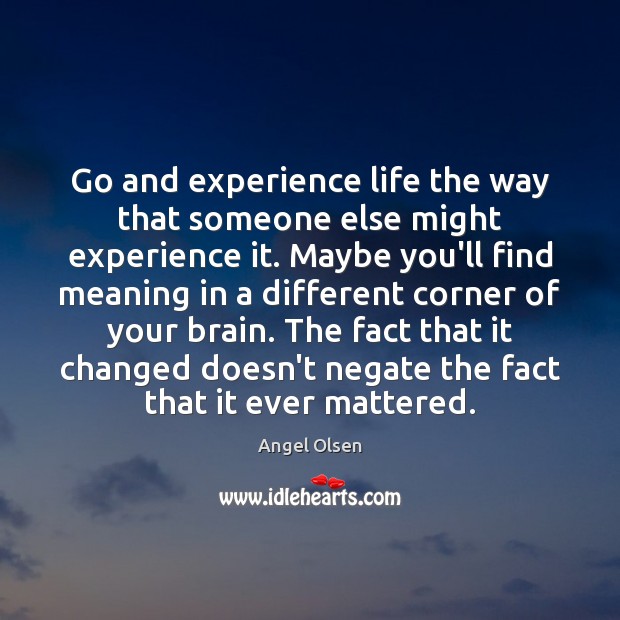 Go and experience life the way that someone else might experience it. Angel Olsen Picture Quote