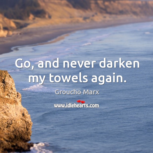Go, and never darken my towels again. Image