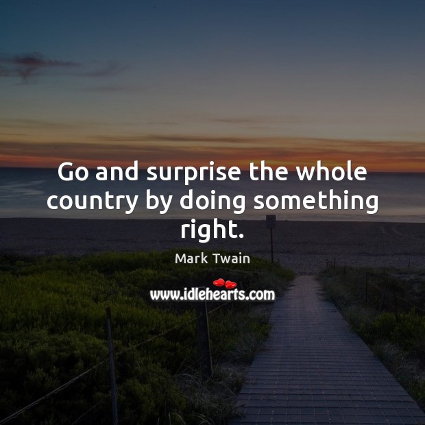 Go and surprise the whole country by doing something right. Mark Twain Picture Quote