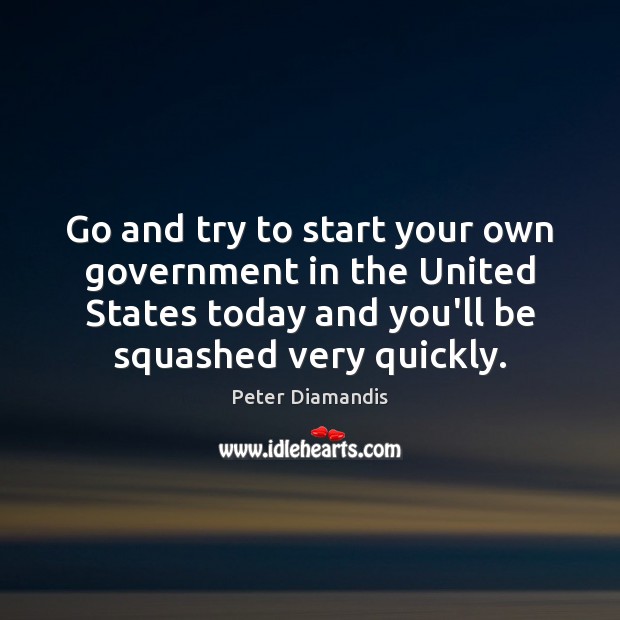 Go and try to start your own government in the United States Peter Diamandis Picture Quote