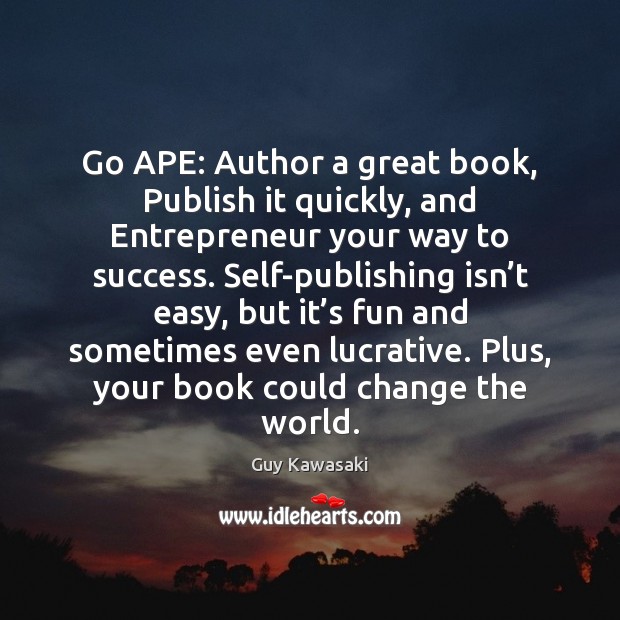 Go APE: Author a great book, Publish it quickly, and Entrepreneur your Guy Kawasaki Picture Quote
