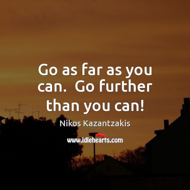 Go as far as you can.  Go further than you can! Nikos Kazantzakis Picture Quote