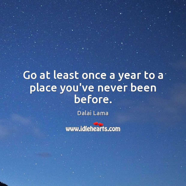 Go at least once a year to a place you’ve never been before. Dalai Lama Picture Quote
