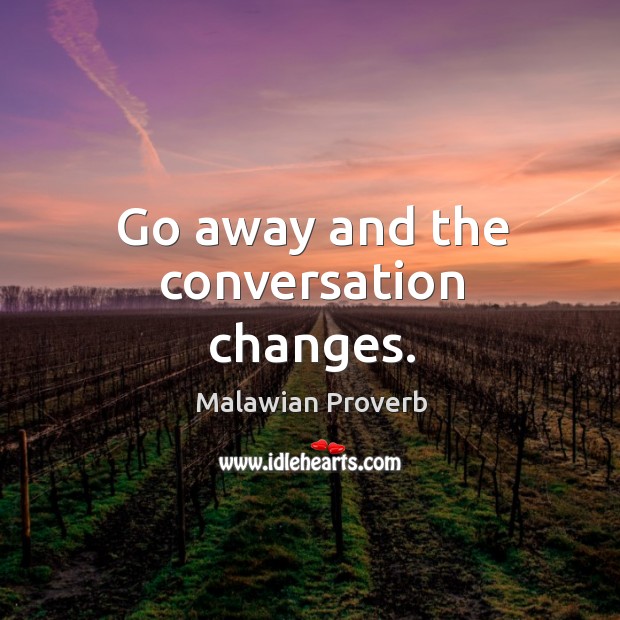 Go away and the conversation changes. Image