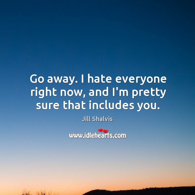 Go away. I hate everyone right now, and I’m pretty sure that includes you. Image