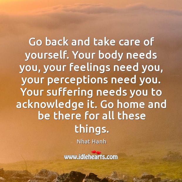Go back and take care of yourself. Your body needs you, your Nhat Hanh Picture Quote