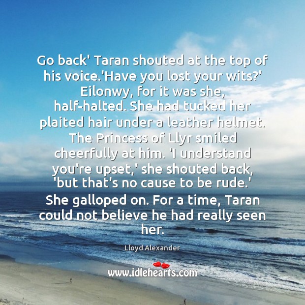 Go back’ Taran shouted at the top of his voice.’Have you Lloyd Alexander Picture Quote
