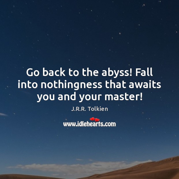 Go back to the abyss! Fall into nothingness that awaits you and your master! J.R.R. Tolkien Picture Quote